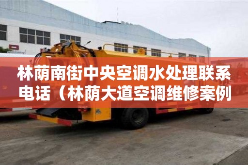 林蔭南街中央空調水處理聯(lián)系電話(林蔭大道空調維修案例) 林蔭南街中央空調水處理聯(lián)系電話(林蔭大道空調維修案例)