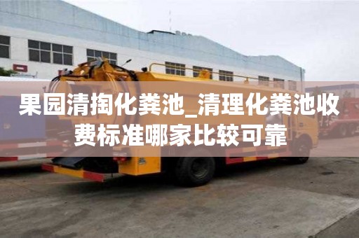 果園清掏化糞池_清理化糞池收費標準哪家比較可靠