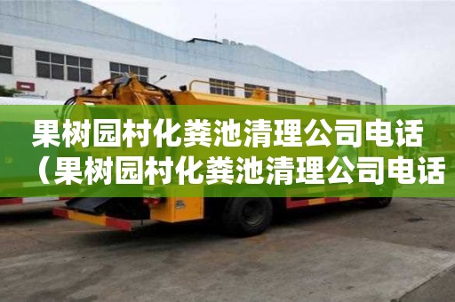 果樹園村化糞池清理公司電話（果樹園村化糞池清理公司電話是多少）