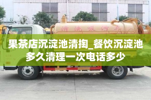 果茶店沉淀池清掏_餐飲沉淀池多久清理一次電話多少