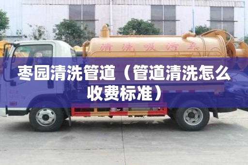棗園清洗管道（管道清洗怎么收費標準）