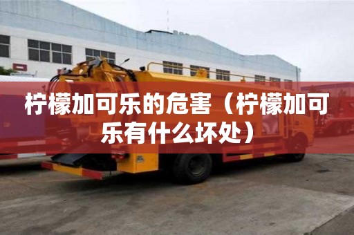 檸檬加可樂的危害（檸檬加可樂有什么壞處）