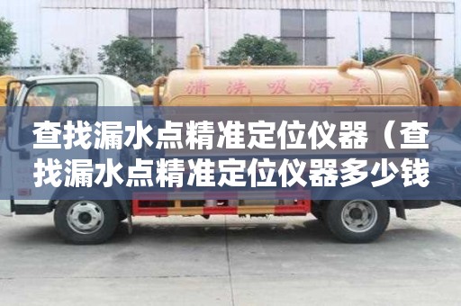 查找漏水點精準定位儀器（查找漏水點精準定位儀器多少錢一個）