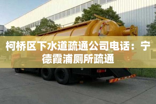柯橋區下水道疏通公司電話：寧德霞浦廁所疏通