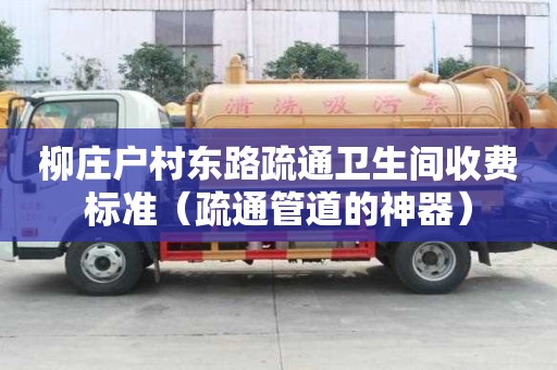 柳莊戶村東路疏通衛生間收費標準（疏通管道的神器）