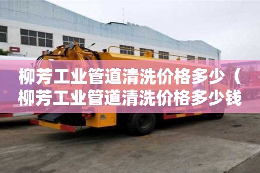 柳芳工業管道清洗價格多少（柳芳工業管道清洗價格多少錢）