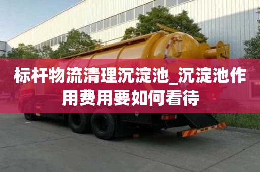 標桿物流清理沉淀池_沉淀池作用費用要如何看待