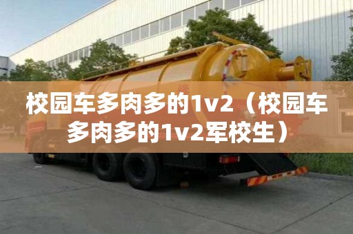 校園車多肉多的1v2（校園車多肉多的1v2軍校生）