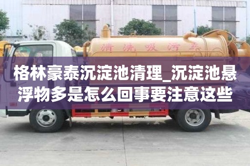 格林豪泰沉淀池清理_沉淀池懸浮物多是怎么回事要注意這些