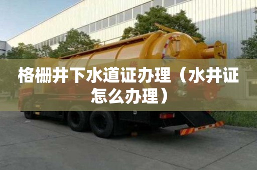 格柵井下水道證辦理（水井證怎么辦理）
