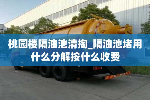 桃園樓隔油池清掏_隔油池堵用什么分解按什么收費(fèi)
