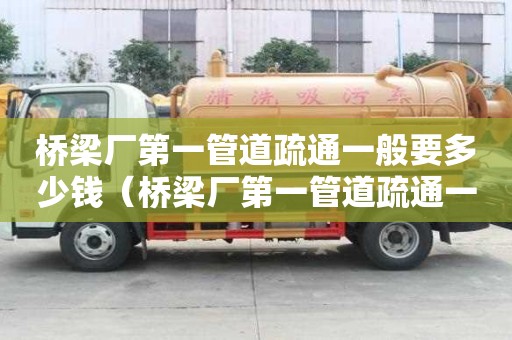 橋梁廠第一管道疏通一般要多少錢(橋梁廠第一管道疏通一般要多少錢一米) 橋梁廠第一管道疏通一般要多少錢(橋梁廠第一管道疏通一般要多少錢一米)