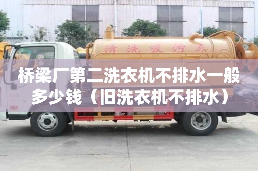 橋梁廠第二洗衣機不排水一般多少錢（舊洗衣機不排水）