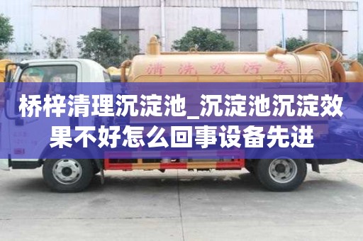 橋梓清理沉淀池_沉淀池沉淀效果不好怎么回事設備先進