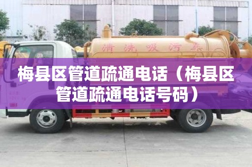 梅縣區(qū)管道疏通電話（梅縣區(qū)管道疏通電話號碼）