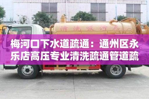 梅河口下水道疏通：通州區永樂店高壓專業清洗疏通管道疏通