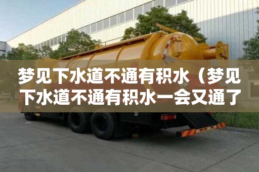 夢見下水道不通有積水（夢見下水道不通有積水一會又通了）