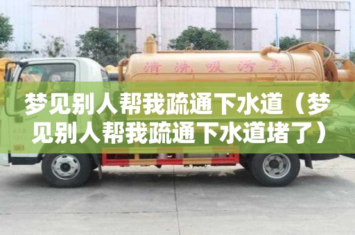 夢見別人幫我疏通下水道（夢見別人幫我疏通下水道堵了）