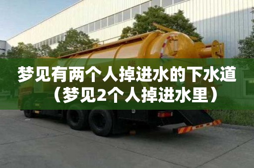 夢見有兩個人掉進(jìn)水的下水道（夢見2個人掉進(jìn)水里）