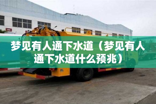 夢見有人通下水道（夢見有人通下水道什么預兆）