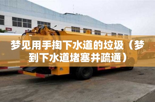 夢見用手掏下水道的垃圾（夢到下水道堵塞并疏通）
