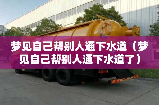 夢(mèng)見(jiàn)自己幫別人通下水道（夢(mèng)見(jiàn)自己幫別人通下水道了）