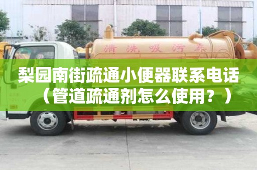 梨園南街疏通小便器聯(lián)系電話（管道疏通劑怎么使用？）