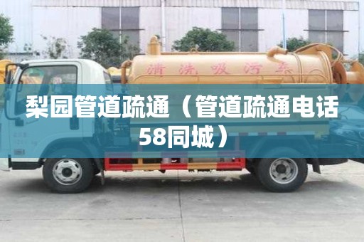 梨園管道疏通（管道疏通電話58同城）