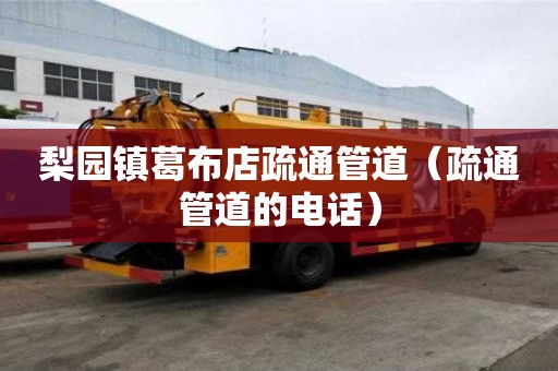 梨園鎮(zhèn)葛布店疏通管道（疏通管道的電話）