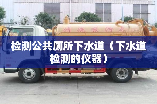 檢測公共廁所下水道（下水道檢測的儀器）