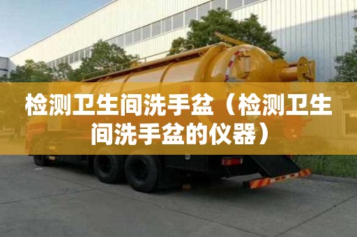 檢測衛生間洗手盆（檢測衛生間洗手盆的儀器）