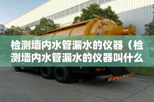 檢測墻內水管漏水的儀器（檢測墻內水管漏水的儀器叫什么）