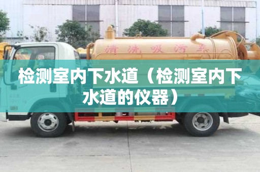 檢測室內(nèi)下水道（檢測室內(nèi)下水道的儀器）