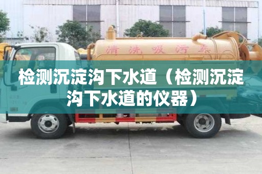 檢測沉淀溝下水道（檢測沉淀溝下水道的儀器）