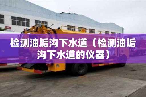 檢測油垢溝下水道（檢測油垢溝下水道的儀器）