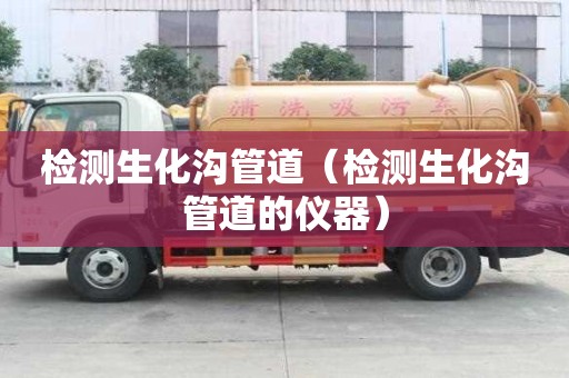 檢測生化溝管道(檢測生化溝管道的儀器) 檢測生化溝管道(檢測生化溝管道的儀器)