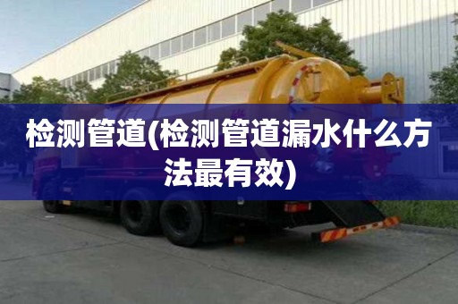 檢測管道(檢測管道漏水什么方法最有效)