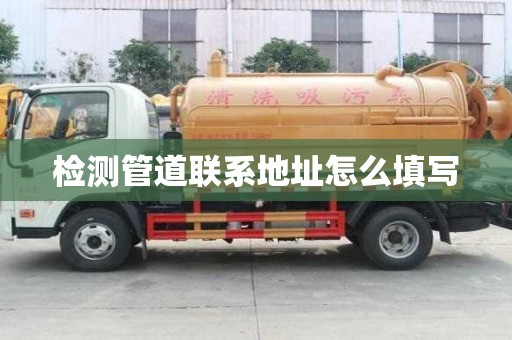 檢測管道聯系地址怎么填寫