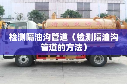 檢測隔油溝管道（檢測隔油溝管道的方法）