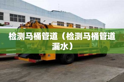 檢測馬桶管道（檢測馬桶管道漏水）