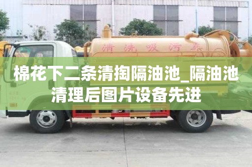 棉花下二條清掏隔油池_隔油池清理后圖片設備先進