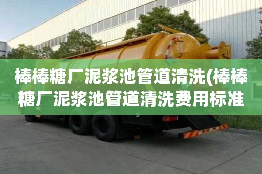 棒棒糖廠泥漿池管道清洗(棒棒糖廠泥漿池管道清洗費用標準)