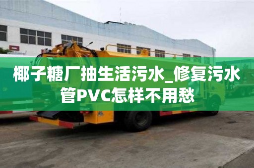 椰子糖廠抽生活污水_修復污水管PVC怎樣不用愁