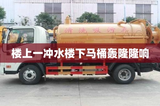 樓上一沖水樓下馬桶轟隆隆響