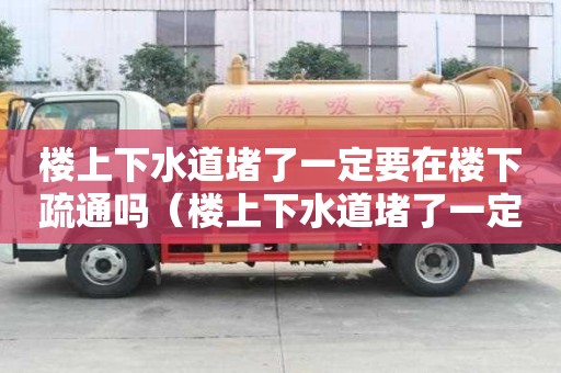 樓上下水道堵了一定要在樓下疏通嗎（樓上下水道堵了一定要在樓下疏通嗎 知乎）