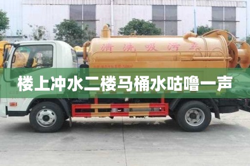 樓上沖水二樓馬桶水咕嚕一聲