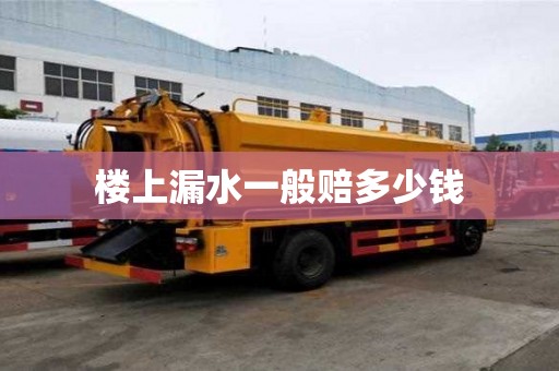 樓上漏水一般賠多少錢 樓上漏水一般賠多少錢