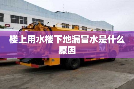 樓上用水樓下地漏冒水是什么原因 樓上用水樓下地漏冒水是什么原因