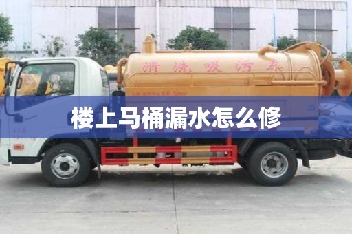 樓上馬桶漏水怎么修