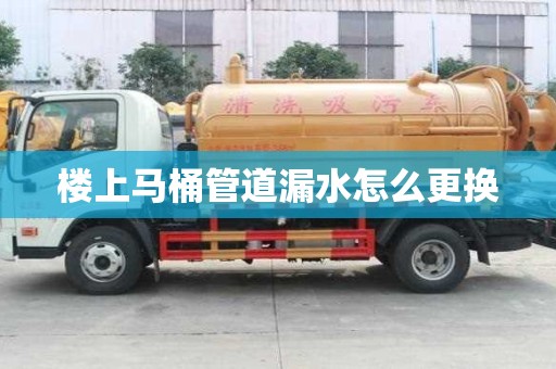 樓上馬桶管道漏水怎么更換